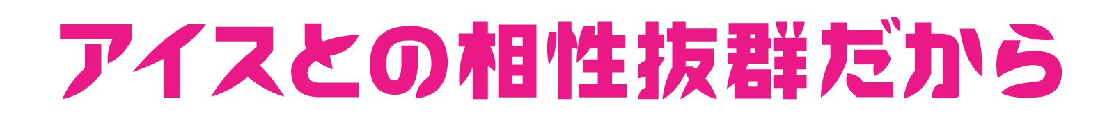 アイスとの相性抜群だから